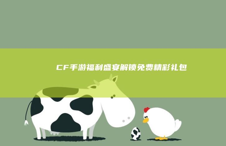 CF手游福利盛宴：解锁免费精彩礼包