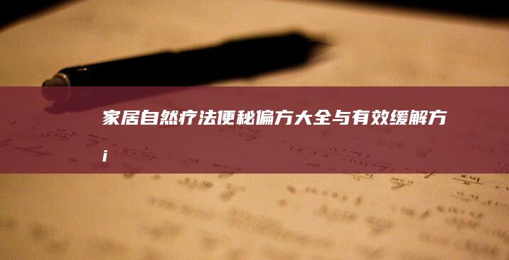 家居自然疗法：便秘偏方大全与有效缓解方案